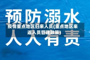 疫情重点地区归来人员(重点地区来返人员管理政策)