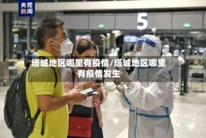 塔城地区哪里有疫情/塔城地区哪里有疫情发生