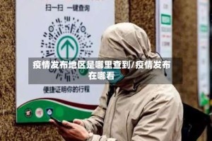疫情发布地区是哪里查到/疫情发布在哪看