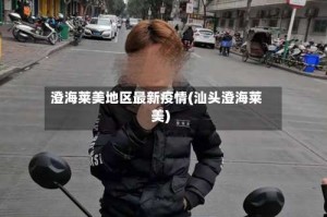 澄海莱美地区最新疫情(汕头澄海莱美)