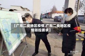 【广东二类地区疫情,广东二类地区疫情防控要求】