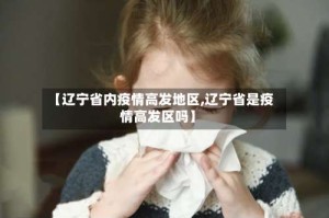 【辽宁省内疫情高发地区,辽宁省是疫情高发区吗】