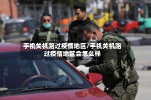 手机关机路过疫情地区/手机关机路过疫情地区会怎么样