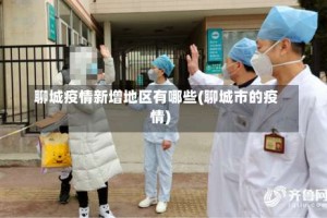 聊城疫情新增地区有哪些(聊城市的疫情)