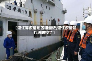 【湛江算疫情地区嘛最近,湛江疫情是几级防控了】