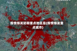 疫情爆发初期重点地区是(疫情爆发重点城市)