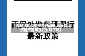 【西安地区疫情严重吗现在,西安地区疫情严重吗现在封城了吗】