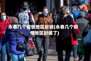 永春几个疫情地区封城(永春几个疫情地区封城了)