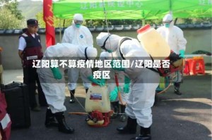 辽阳算不算疫情地区范围/辽阳是否疫区