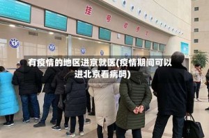 有疫情的地区进京就医(疫情期间可以进北京看病吗)