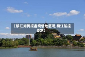 【镇江如何报备疫情地区呢,镇江防控要求】
