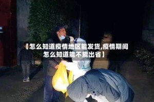 【怎么知道疫情地区能发货,疫情期间怎么知道能不能出省】