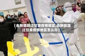 【去新疆路过甘肃疫情地区,去新疆路过甘肃疫情地区怎么办】