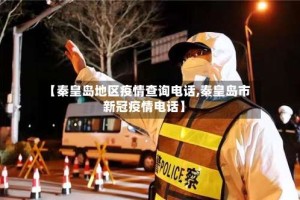 【秦皇岛地区疫情查询电话,秦皇岛市新冠疫情电话】