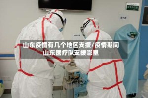 山东疫情有几个地区支援/疫情期间山东医疗队支援哪里