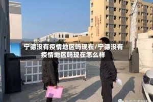 宁德没有疫情地区吗现在/宁德没有疫情地区吗现在怎么样