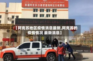 【阿克苏地区疫情消息最新,阿克苏的疫情情况 最新消息】
