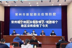 常州哪个地区没有疫情了/常州哪个地区没有疫情了今天
