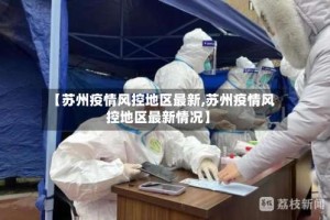 【苏州疫情风控地区最新,苏州疫情风控地区最新情况】