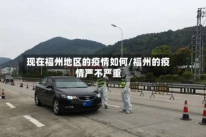 现在福州地区的疫情如何/福州的疫情严不严重