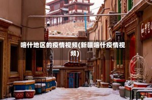 喀什地区的疫情视频(新疆喀什疫情视频)