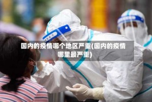 国内的疫情哪个地区严重(国内的疫情哪里最严重)