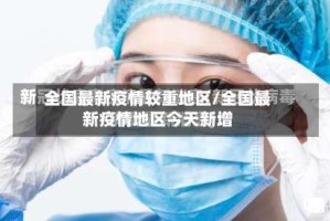 全国最新疫情较重地区/全国最新疫情地区今天新增