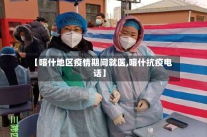 【喀什地区疫情期间就医,喀什抗疫电话】