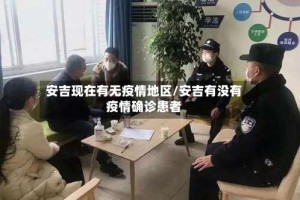 安吉现在有无疫情地区/安吉有没有疫情确诊患者