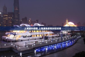 上海浦东疫情,上海浦东疫情封控时间