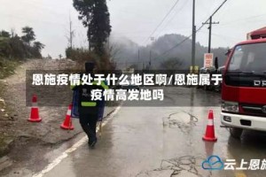恩施疫情处于什么地区啊/恩施属于疫情高发地吗