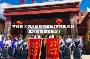 甘孜地区到北京疫情政策(甘孜地区到北京疫情政策规定)