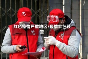 红色疫情严重地区/疫情红色预警