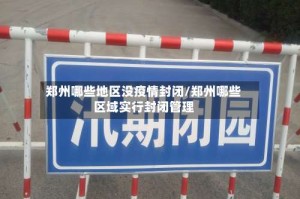 郑州哪些地区没疫情封闭/郑州哪些区域实行封闭管理