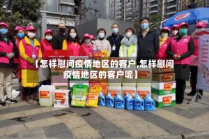 【怎样慰问疫情地区的客户,怎样慰问疫情地区的客户呢】