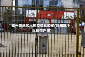 郑州哪地区出现疫情比较多(郑州哪个区疫情严重)