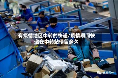 有疫情地区中转的快递/疫情期间快递在中转站停留多久-第3张图片