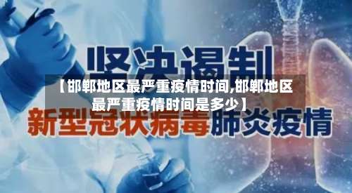 【邯郸地区最严重疫情时间,邯郸地区最严重疫情时间是多少】-第2张图片