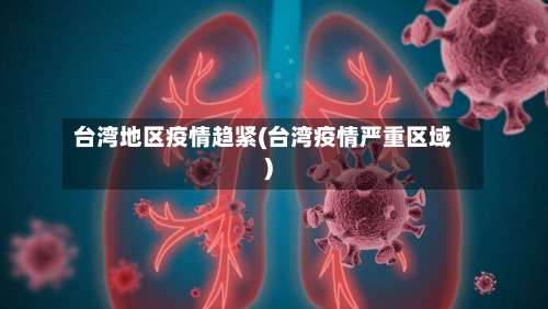 台湾地区疫情趋紧(台湾疫情严重区域)-第1张图片