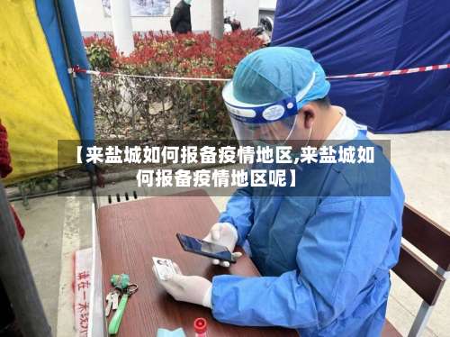 【来盐城如何报备疫情地区,来盐城如何报备疫情地区呢】-第1张图片