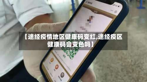 【途经疫情地区健康码变红,途经疫区健康码会变色吗】-第1张图片