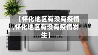 【怀化地区有没有疫情,怀化地区有没有疫情发生】-第3张图片