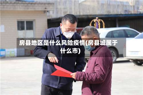 房县地区是什么风险疫情(房县城属于什么市)-第1张图片