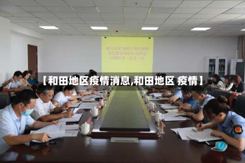【和田地区疫情消息,和田地区 疫情】-第2张图片