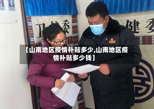 【山南地区疫情补贴多少,山南地区疫情补贴多少钱】-第2张图片