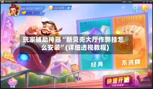 玩家辅助神器“新贝壳大厅作弊挂怎么安装”(详细透视教程)-第1张图片