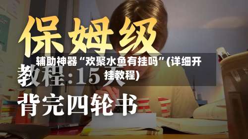 辅助神器“欢聚水鱼有挂吗”(详细开挂教程)-第1张图片