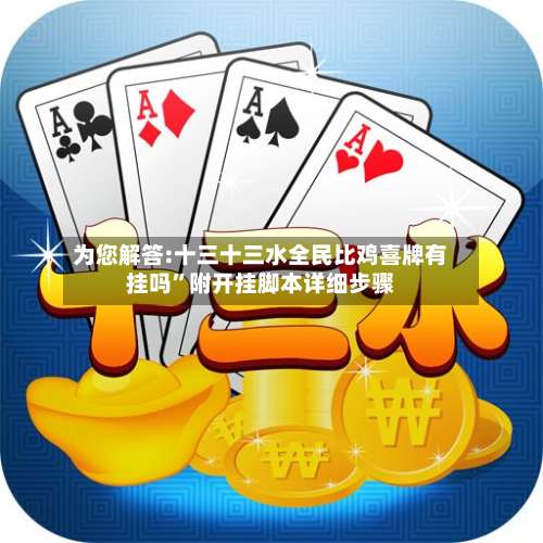 为您解答:十三十三水全民比鸡喜牌有挂吗”附开挂脚本详细步骤-第2张图片