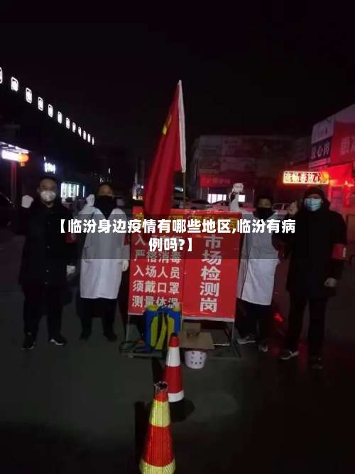 【临汾身边疫情有哪些地区,临汾有病例吗?】-第1张图片