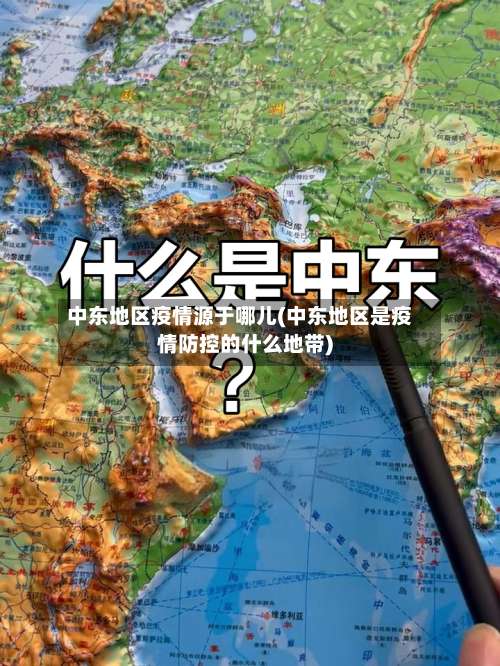 中东地区疫情源于哪儿(中东地区是疫情防控的什么地带)-第1张图片